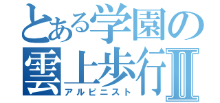 とある学園の雲上歩行者Ⅱ（アルピニスト）