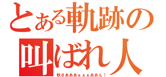 とある軌跡の叫ばれ人（秋さあああぁぁぁああん！）