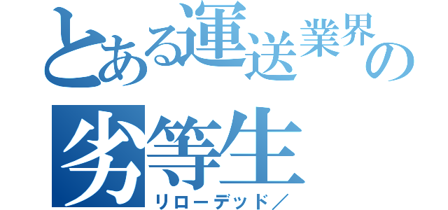 とある運送業界の劣等生（リローデッド／）