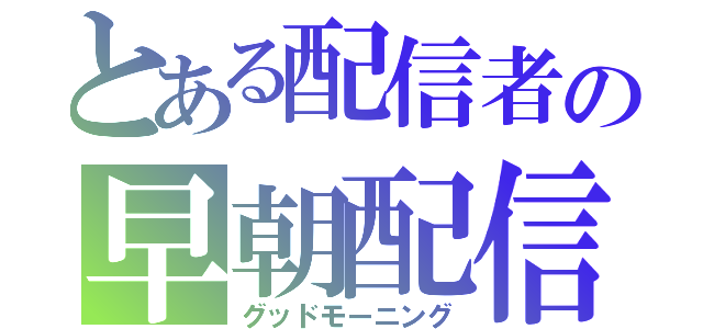 とある配信者の早朝配信（グッドモーニング）