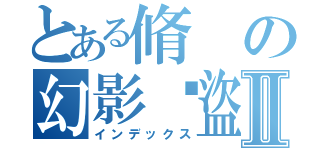 とある脩の幻影俠盜Ⅱ（インデックス）