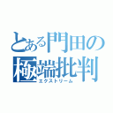 とある門田の極端批判（エクストリーム）