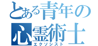 とある青年の心霊術士（エクソシスト）