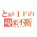 とある１Ｆの優柔不断（やまゆー◎）