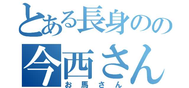 とある長身のの今西さん（お馬さん）