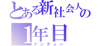 とある新社会人の１年目（ケンティー）