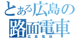 とある広島の路面電車（広島電鉄）