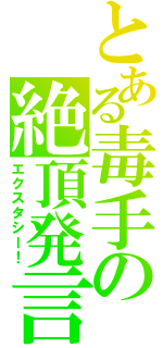 とある毒手の絶頂発言（エクスタシー！）