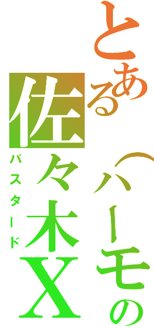 とある（ハーモニー）の佐々木Ｘ鳥（バスタード）