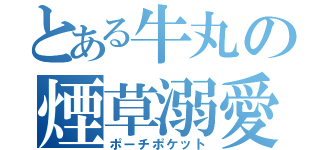 とある牛丸の煙草溺愛（ポーチポケット）