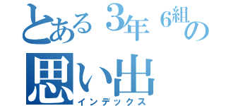 とある３年６組の思い出（インデックス）