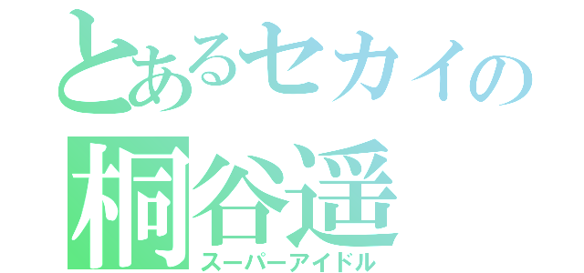 とあるセカイの桐谷遥（スーパーアイドル）