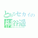 とあるセカイの桐谷遥（スーパーアイドル）