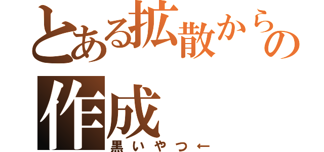 とある拡散からの作成（黒いやつ←）