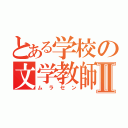 とある学校の文学教師Ⅱ（ムラセン）