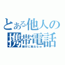 とある他人の携帯電話（勝手に触るなｗ）