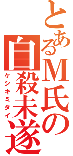 とあるＭ氏の自殺未遂（ケシキミタイ）