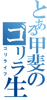 とある甲斐のゴリラ生活（ゴリライフ）