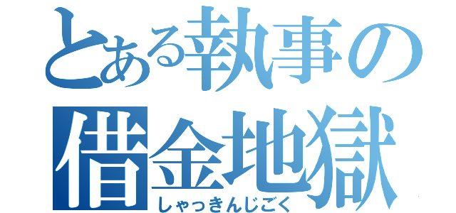 とある執事の借金地獄（しゃっきんじごく）