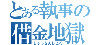 とある執事の借金地獄（しゃっきんじごく）