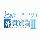 とある囉嗦の死貴賓狗Ⅱ（インデックス）