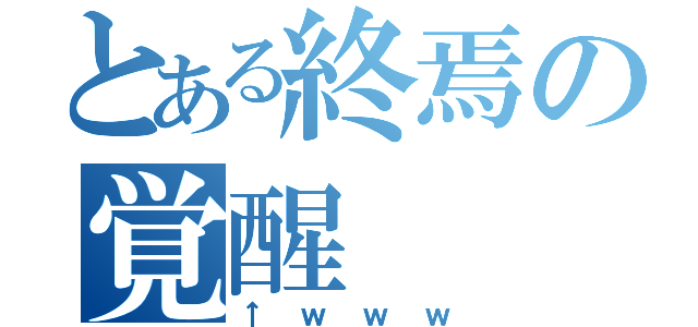 とある終焉の覚醒（↑ｗｗｗ）