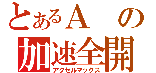 とあるＡの加速全開（アクセルマックス）