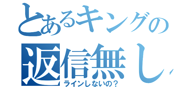 とあるキングの返信無し（ラインしないの？）