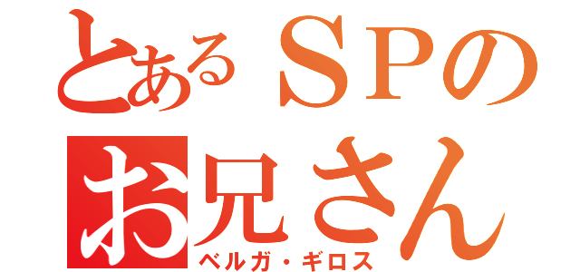 とあるＳＰのお兄さん（ベルガ・ギロス）