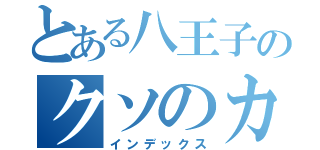 とある八王子のクソのカス（インデックス）