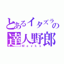 とあるイタズラの達人野郎（Ｍａｙｋｓ）