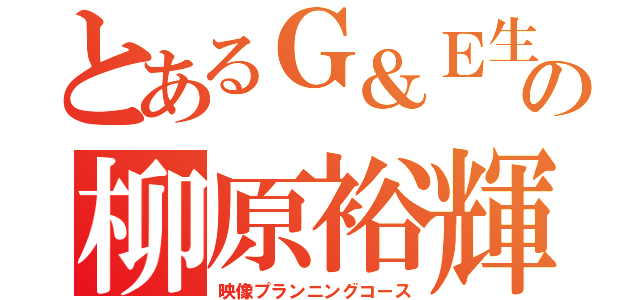 とあるＧ＆Ｅ生の柳原裕輝（映像プランニングコース）