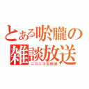 とある唹朧の雑談放送（ニコニコ生放送）