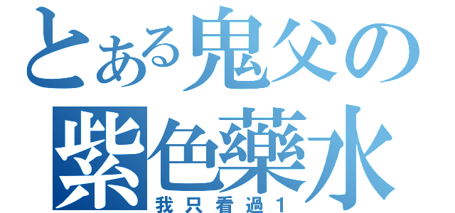 とある鬼父の紫色藥水（我只看過１）