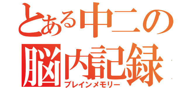 とある中二の脳内記録（ブレインメモリー）