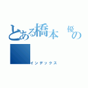 とある橋本 優也の（インデックス）