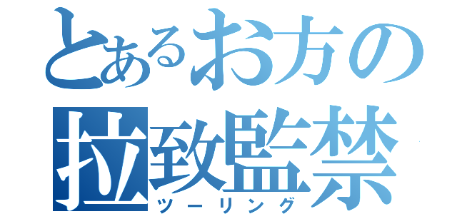 とあるお方の拉致監禁（ツーリング）