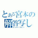 とある宮本の解答写し（アンサーコピー）