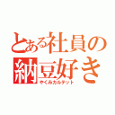 とある社員の納豆好き（やくみカルテット）