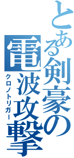 とある剣豪の電波攻撃（クロノトリガー）