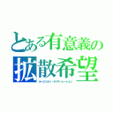 とある有意義の拡散希望（ホーピリオン・ゲイザーレーション）