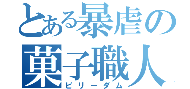 とある暴虐の菓子職人（ビリーダム）