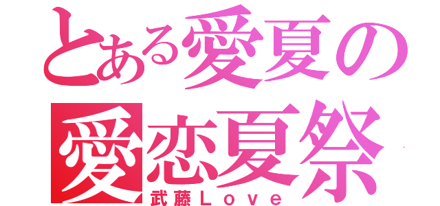 とある愛夏の愛恋夏祭（武藤Ｌｏｖｅ）