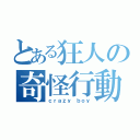 とある狂人の奇怪行動記録（ｃｒａｚｙ ｂｏｙ）