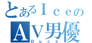 とあるＩｃｅのＡＶ男優（Ｄｕｃｋ）