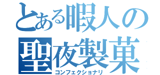 とある暇人の聖夜製菓（コンフェクショナリ）