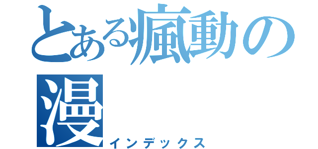 とある瘋動の漫（インデックス）