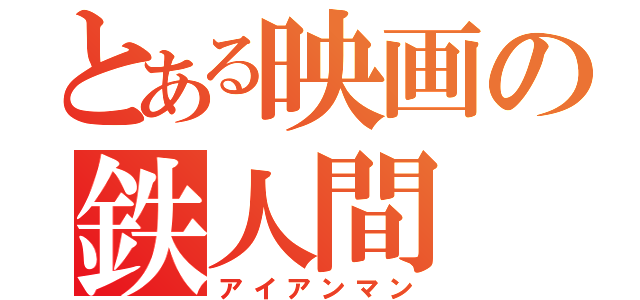 とある映画の鉄人間（アイアンマン）