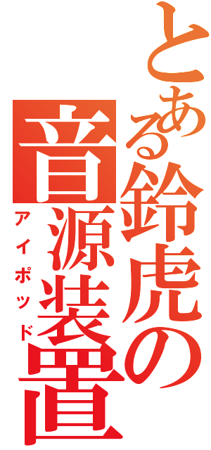 とある鈴虎の音源装置（アイポッド）