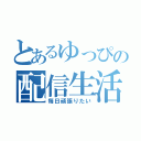 とあるゆっぴの配信生活（毎日頑張りたい）